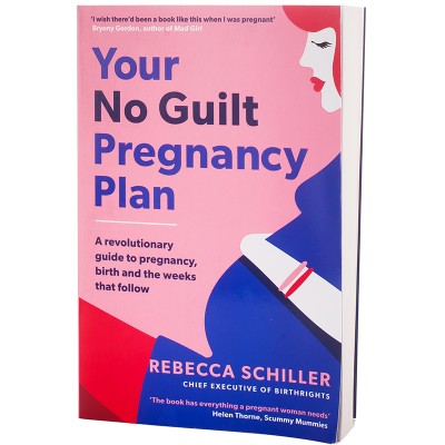 Your No Guilt Pregnancy Plan: A Revolutionary Guide to Pregnancy, Birth and The Weeks That Follow